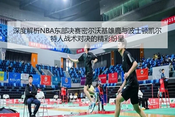 深度解析NBA东部决赛密尔沃基雄鹿与波士顿凯尔特人战术对决的精彩纷呈（KAIYUN）